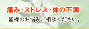 痛み・ストレス・体の不調 皆様のお悩みご相談ください。