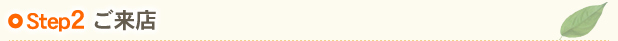 Step2 ご来店
