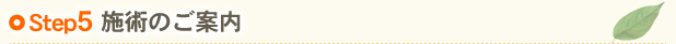 Step5 施術のご案内